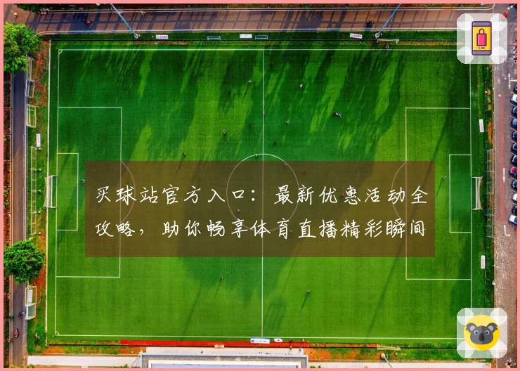 买球站官方入口：最新优惠活动全攻略，助你畅享体育直播精彩瞬间