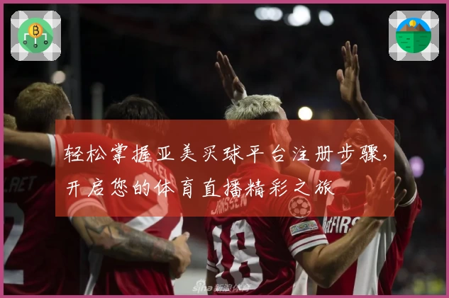 轻松掌握亚美买球平台注册步骤，开启您的体育直播精彩之旅