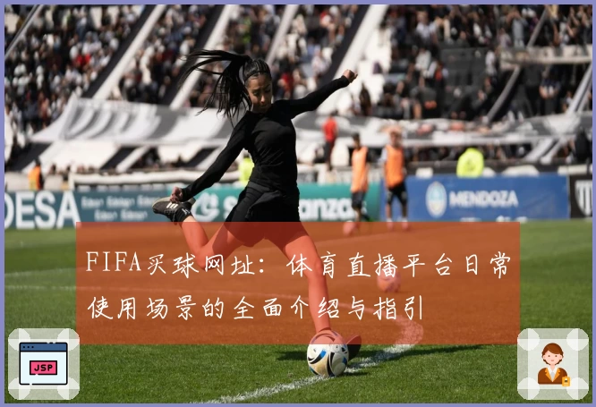 FIFA买球网址：体育直播平台日常使用场景的全面介绍与指引