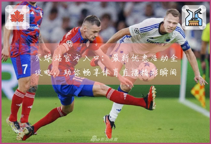 买球站官方入口：最新优惠活动全攻略，助你畅享体育直播精彩瞬间