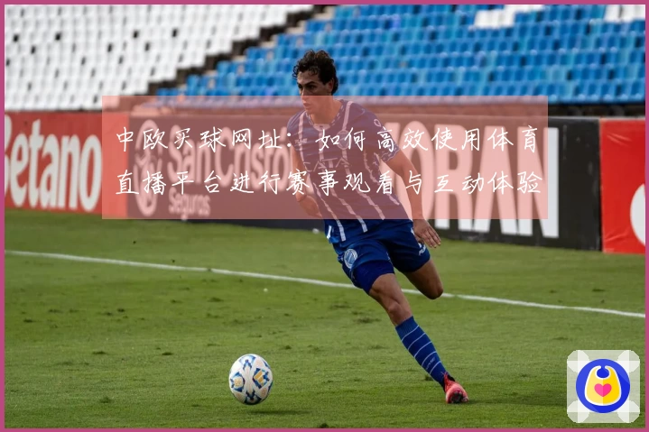 中欧买球网址：如何高效使用体育直播平台进行赛事观看与互动体验