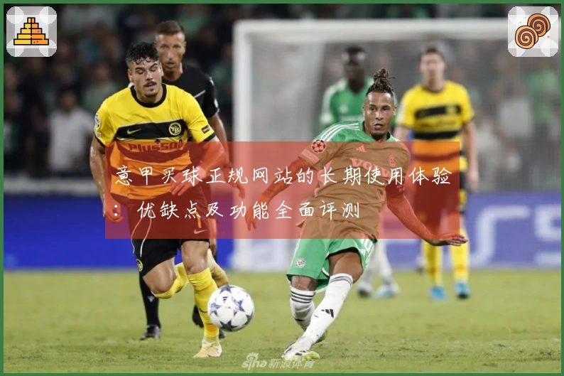 意甲买球正规网站的长期使用体验：优缺点及功能全面评测