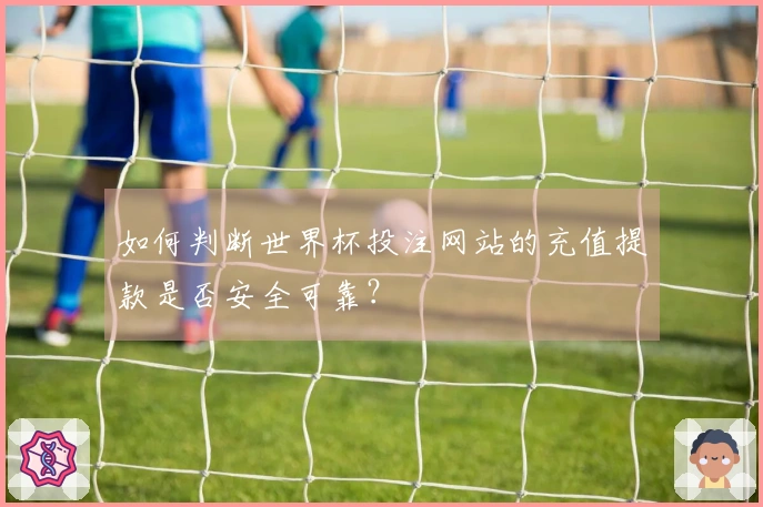 如何判断世界杯投注网站的充值提款是否安全可靠？