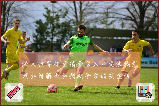 烽火世界杯竞猜登录入口无法找到该如何解决和判断平台的安全性