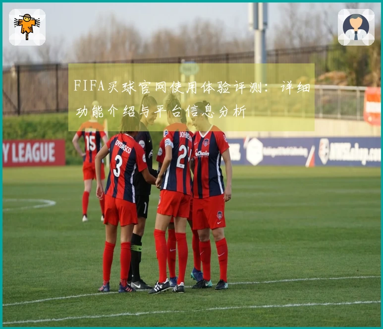 FIFA买球官网使用体验评测：详细功能介绍与平台信息分析
