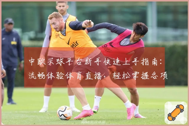 中欧买球平台新手快速上手指南：流畅体验体育直播，轻松掌握各项功能