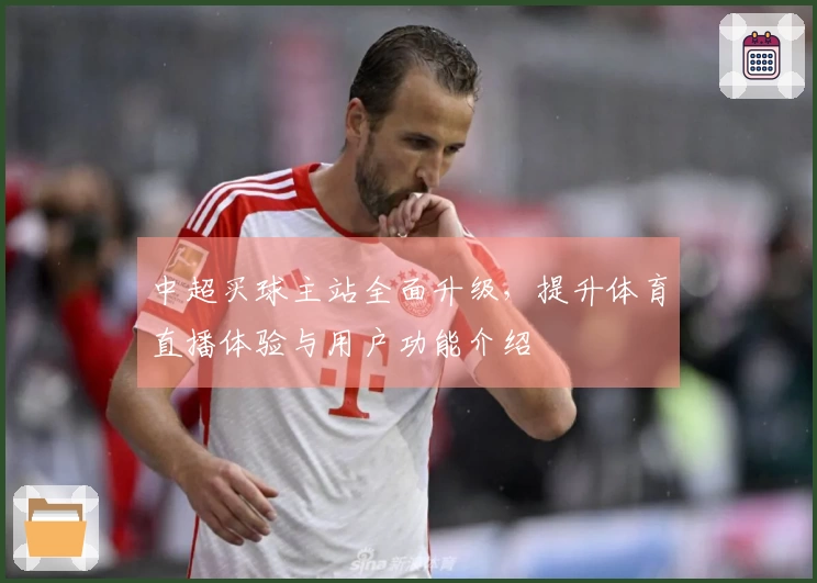 中超买球主站全面升级，提升体育直播体验与用户功能介绍