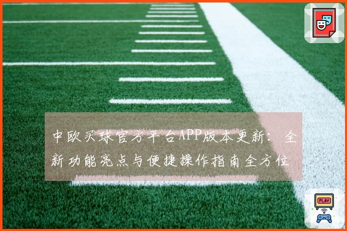 中欧买球官方平台APP版本更新：全新功能亮点与便捷操作指南全方位解析