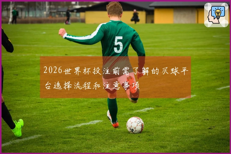 2026世界杯投注前需了解的买球平台选择流程和注意事项