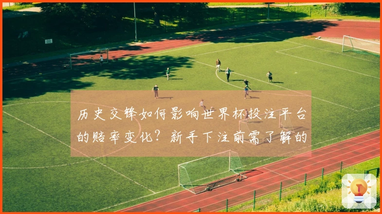 历史交锋如何影响世界杯投注平台的赔率变化？新手下注前需了解的关键因素