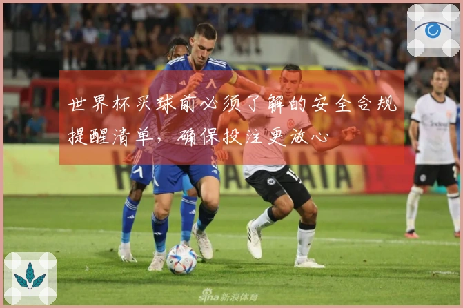 世界杯买球前必须了解的安全合规提醒清单，确保投注更放心