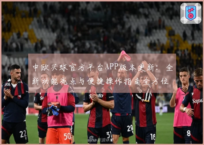 中欧买球官方平台APP版本更新：全新功能亮点与便捷操作指南全方位解析