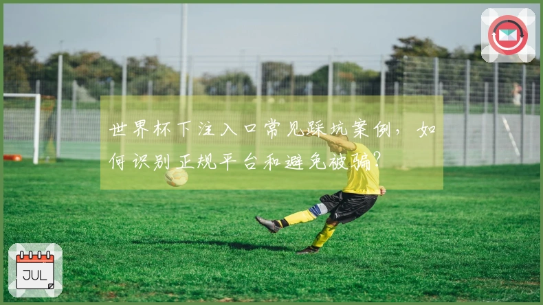 世界杯下注入口常见踩坑案例,如何识别正规平台和避免被骗?